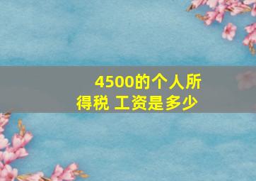 4500的个人所得税 工资是多少